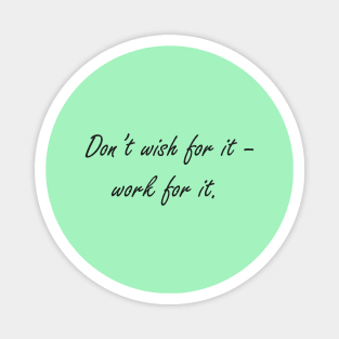 Don't wish for it - work for it Magnet